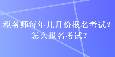 税务师每年几月份报名考试？怎么报名考试？