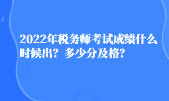 2022年税务师考试成绩什么时候出？多少分及格？