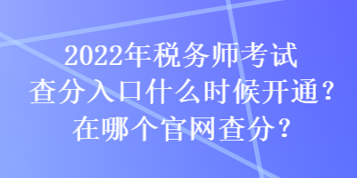 2022年税务师考试查分入口什么时候开通？在哪个官网查分？