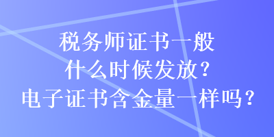 税务师证书一般什么时候发放？电子证书含金量一样吗？