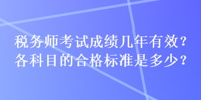 税务师考试成绩几年有效？各科目的合格标准是多少？