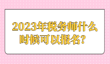 2023年税务师什么时候可以报名？