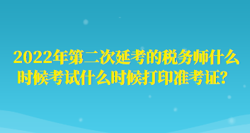 2022年第二次延考的税务师什么时候考试什么时候打印准考证？