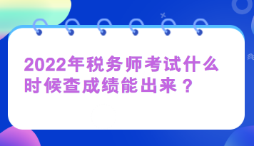 2022年税务师考试什么时候查成绩能出来？