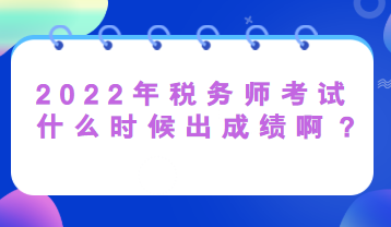 2022年税务师考试什么时候出成绩啊？