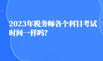 2023年税务师各个科目考试时间一样吗？