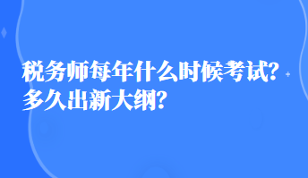 税务师每年什么时候考试？多久出新大纲？