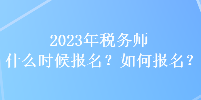 2023年税务师什么时候报名？如何报名？