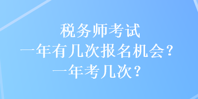 税务师考试一年有几次报名机会？一年考几次？