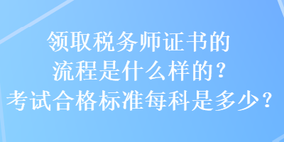 领取税务师证书的流程是什么样的？考试合格标准每科是多少？