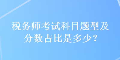 税务师考试科目题型及分数占比是多少？