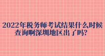 2022年税务师考试结果什么时候查询啊深圳地区出了吗？