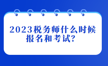 2023税务师什么时候报名和考试？