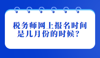 税务师网上报名时间是几月份的时候？