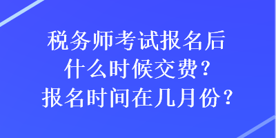 税务师考试报名后什么时候交费？报名时间在几月份？