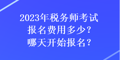 2023年税务师考试报名费用多少？哪天开始报名？