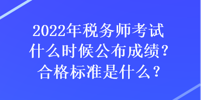 2022年税务师考试什么时候公布成绩？合格标准是什么？