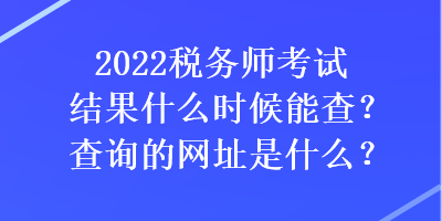 2022税务师考试结果什么时候能查？查询的网址是什么？