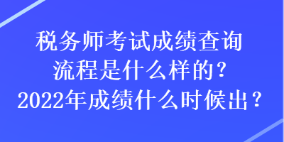 税务师考试成绩查询流程是什么样的？2022年成绩什么时候出？