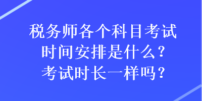 税务师各个科目考试时间安排是什么？考试时长一样吗？