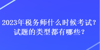 2023年税务师什么时候考试？试题的类型都有哪些？