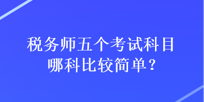 税务师五个考试科目哪科比较简单？