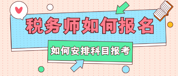 税务师如何报名？如何安排科目报考？