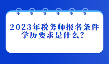 2023年税务师报名条件学历要求是什么