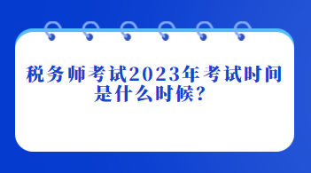 税务师考试2023年考试时间是什么时候？