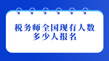 税务师全国现有人数多少人报名