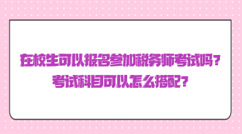 在校生可以报名参加税务师考试吗？考试科目可以怎么搭配？