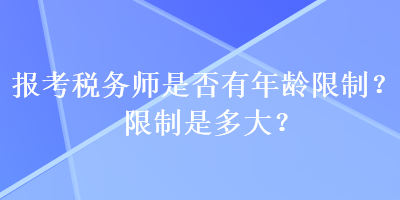 报考税务师是否有年龄限制？限制是多大？