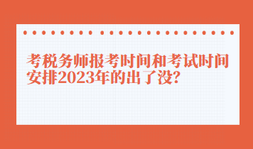 考税务师报考时间和考试时间安排2023年的出了没？