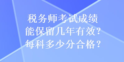 税务师考试成绩能保留几年有效？每科多少分合格？