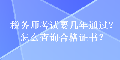 税务师考试要几年通过？怎么查询合格证书？