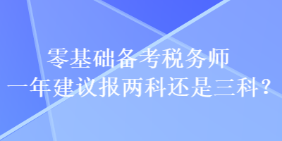 零基础备考税务师一年建议报两科还是三科？