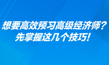 想要高效预习高级经济师？先掌握这几个技巧！