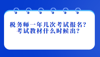 税务师一年几次考试报名？考试教材什么时候出？