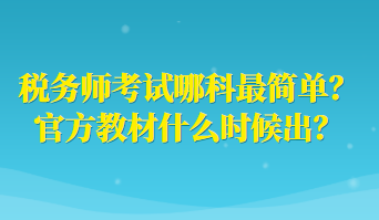 税务师考试哪科最简单？官方教材什么时候出？