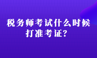 税务师考试什么时候打准考证？