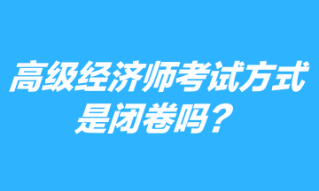 高级经济师考试方式是闭卷吗？