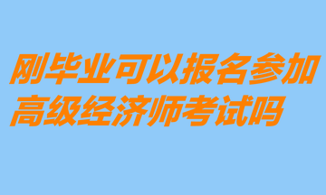 刚毕业可以报名参加高级经济师考试吗？