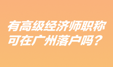 有高级经济师职称可在广州落户吗？