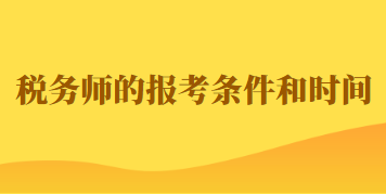 2023年税务师的报考条件和时间如何规定