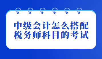 中级会计怎么搭配税务师科目的考试