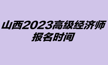 2023年山西高级经济师考试报名时间