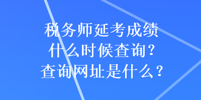 税务师延考成绩什么时候查询？查询网址是什么？