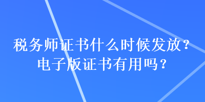 税务师证书什么时候发放？电子版证书有用吗？