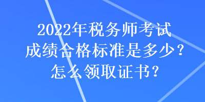 2022年税务师考试成绩合格标准是多少？怎么领取证书？