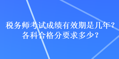 税务师考试成绩有效期是几年？各科合格分要求多少？